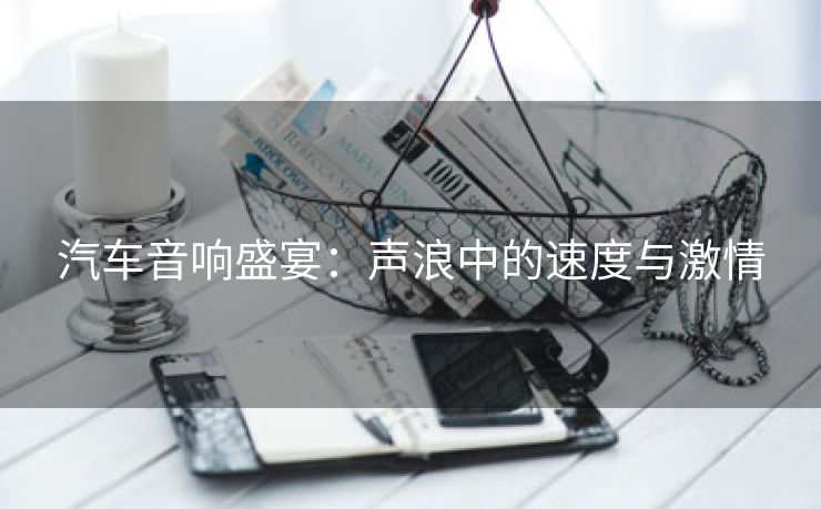 汽车音响盛宴：声浪中的速度与激情