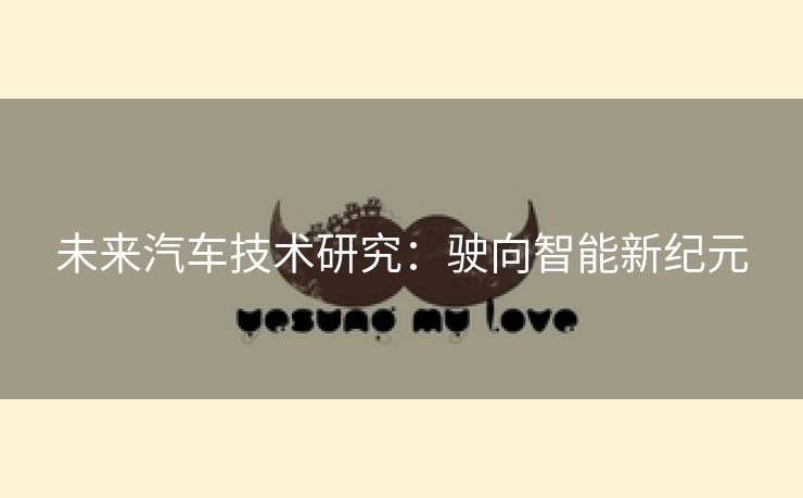 未来汽车技术研究：驶向智能新纪元