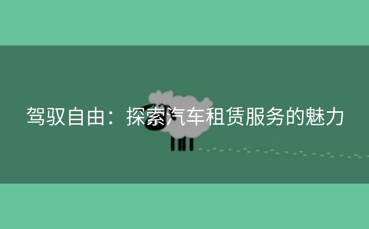 驾驭自由：探索汽车租赁服务的魅力