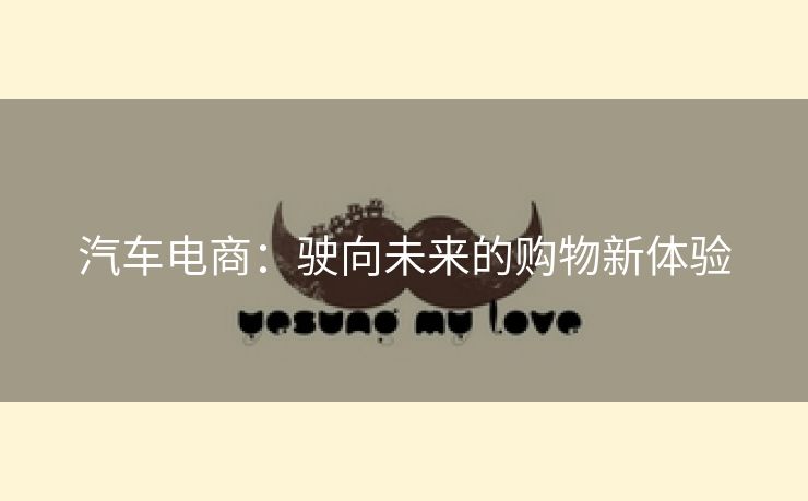 汽车电商：驶向未来的购物新体验