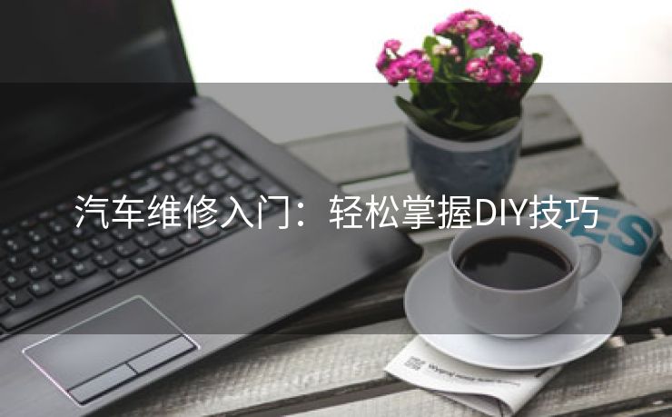 汽车维修入门：轻松掌握DIY技巧