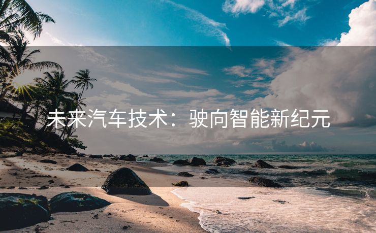 未来汽车技术：驶向智能新纪元