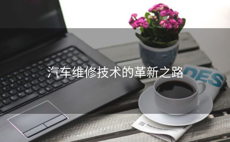 汽车维修技术的革新之路