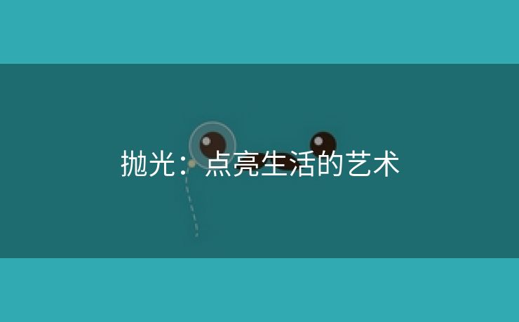 抛光：点亮生活的艺术