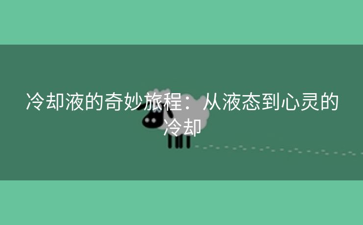冷却液的奇妙旅程：从液态到心灵的冷却