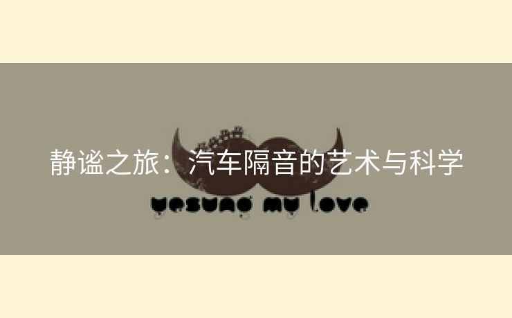 静谧之旅：汽车隔音的艺术与科学