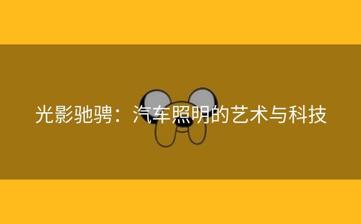 光影驰骋：汽车照明的艺术与科技
