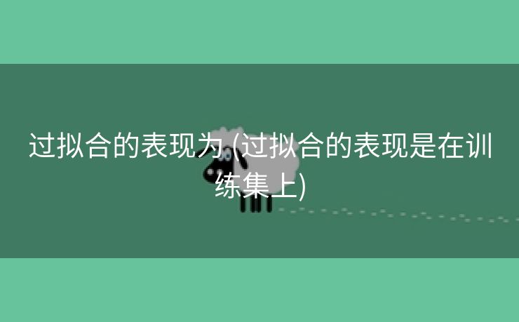 过拟合的表现为 (过拟合的表现是在训练集上)