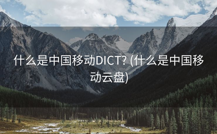 什么是中国移动DICT? (什么是中国移动云盘)