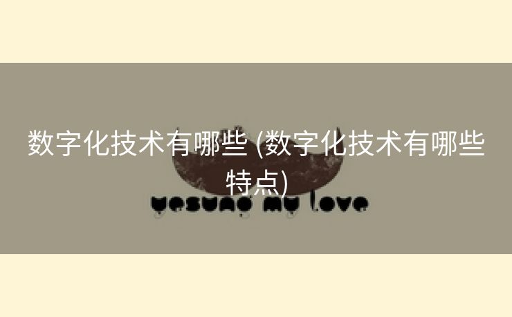 数字化技术有哪些 (数字化技术有哪些特点)
