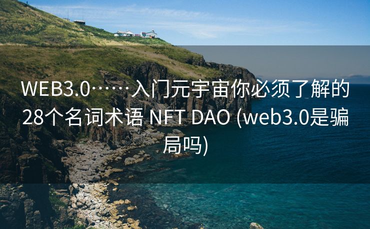 WEB3.0……入门元宇宙你必须了解的28个名词术语 NFT DAO (web3.0是骗局吗)