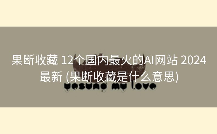 果断收藏 12个国内最火的AI网站 2024最新 (果断收藏是什么意思)