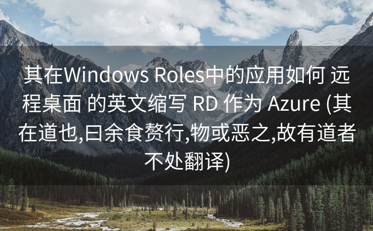其在Windows Roles中的应用如何 远程桌面 的英文缩写 RD 作为 Azure (其在道也,曰余食赘行,物或恶之,故有道者不处翻译)