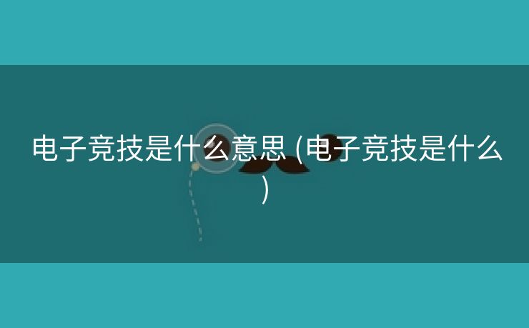 电子竞技是什么意思 (电子竞技是什么)