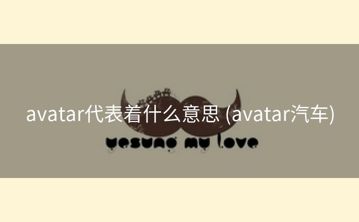 avatar代表着什么意思 (avatar汽车)
