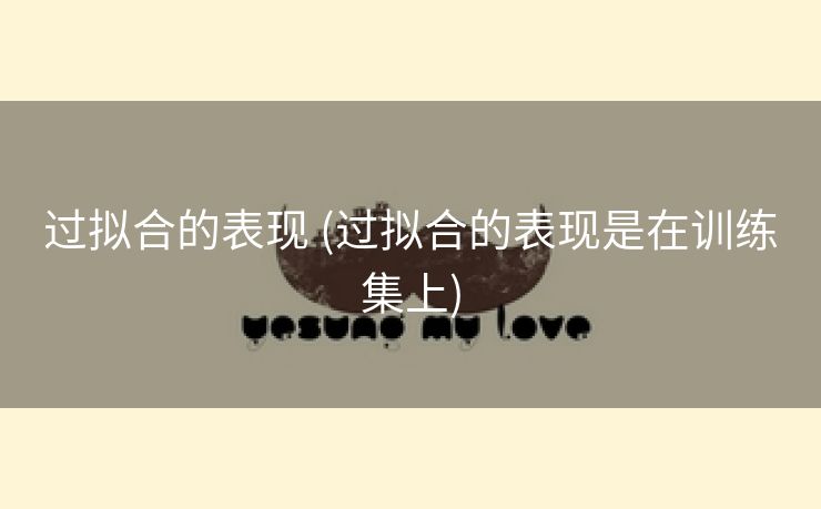 过拟合的表现 (过拟合的表现是在训练集上)