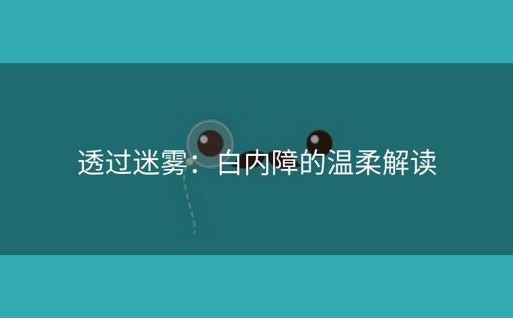 透过迷雾：白内障的温柔解读
