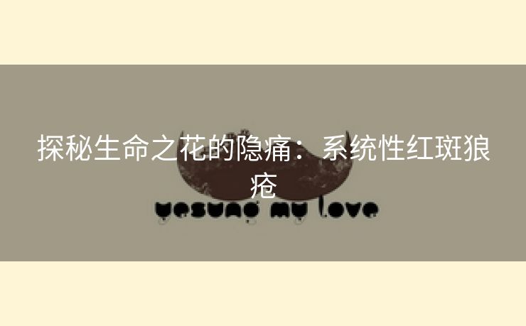 探秘生命之花的隐痛：系统性红斑狼疮