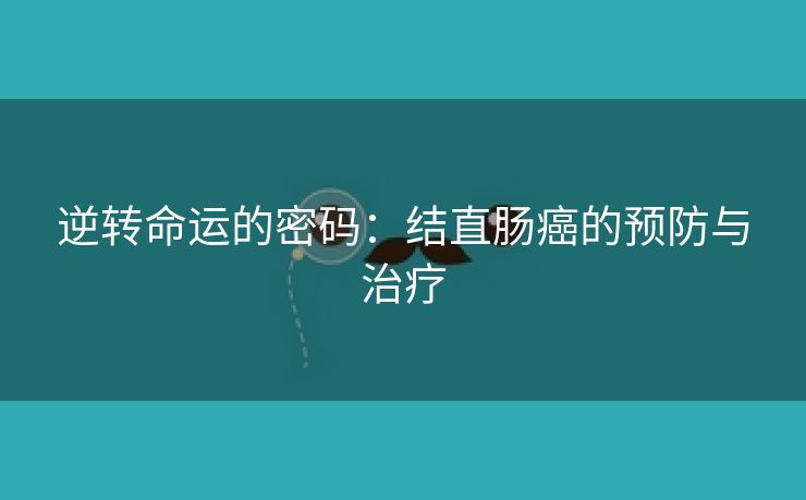 逆转命运的密码：结直肠癌的预防与治疗