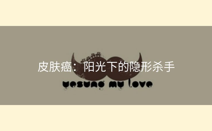 皮肤癌：阳光下的隐形杀手