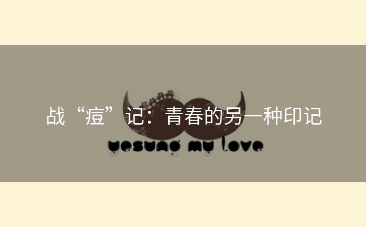 战“痘”记：青春的另一种印记