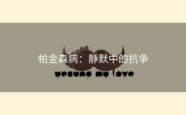 帕金森病：静默中的抗争