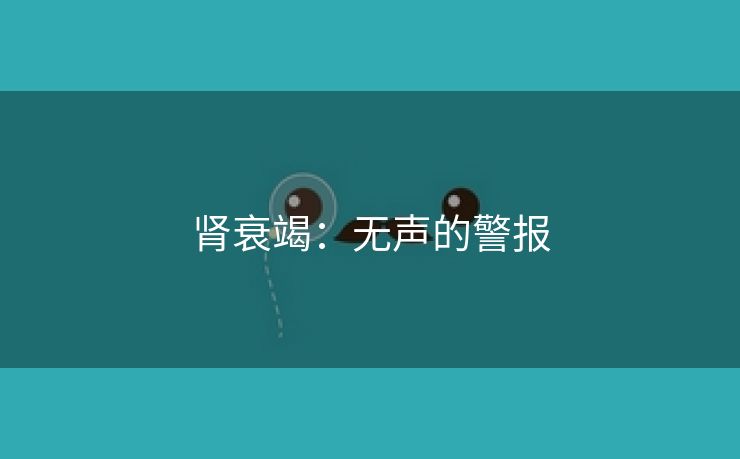 肾衰竭：无声的警报