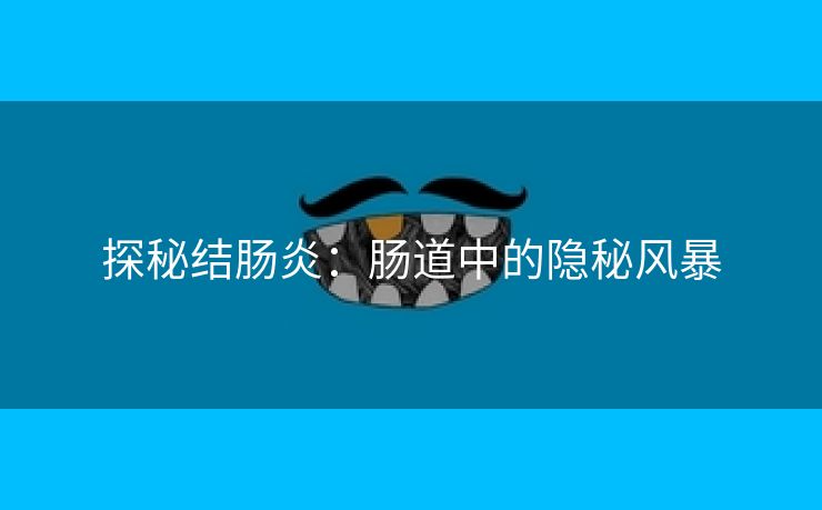 探秘结肠炎：肠道中的隐秘风暴