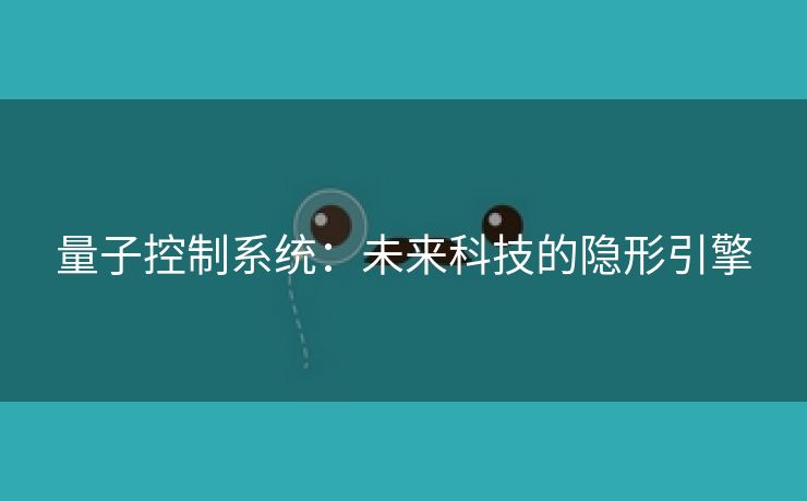 量子控制系统：未来科技的隐形引擎