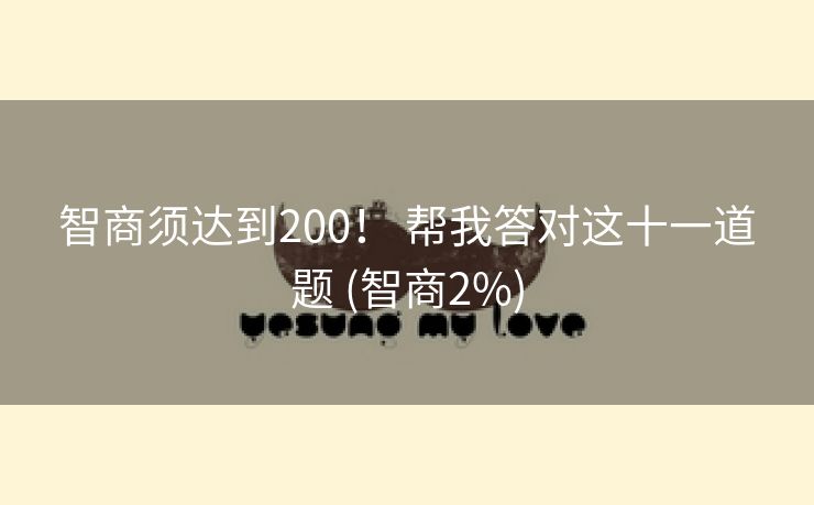 智商须达到200！ 帮我答对这十一道题 (智商2%)