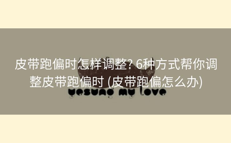 皮带跑偏时怎样调整? 6种方式帮你调整皮带跑偏时 (皮带跑偏怎么办)
