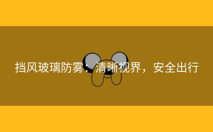 挡风玻璃防雾：清晰视界，安全出行