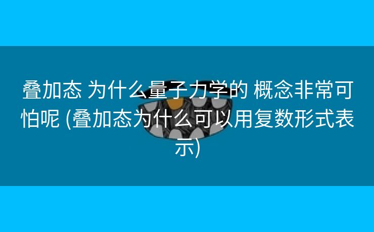 叠加态 为什么量子力学的 概念非常可怕呢 (叠加态为什么可以用复数形式表示)