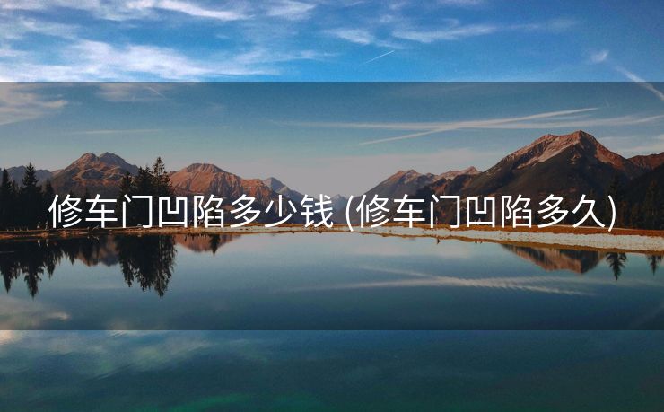 修车门凹陷多少钱 (修车门凹陷多久)