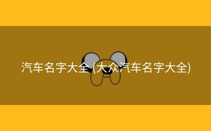 汽车名字大全 (大众汽车名字大全)