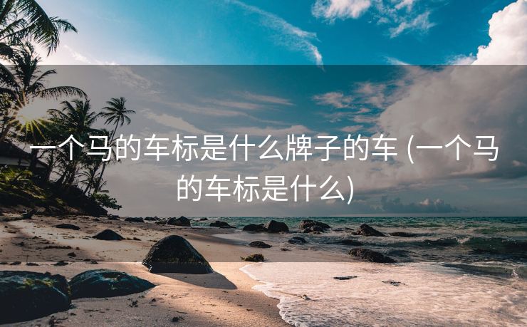 一个马的车标是什么牌子的车 (一个马的车标是什么)
