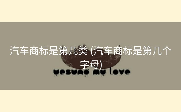 汽车商标是第几类 (汽车商标是第几个字母)