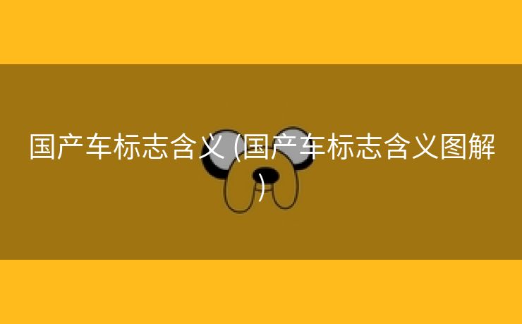 国产车标志含义 (国产车标志含义图解)