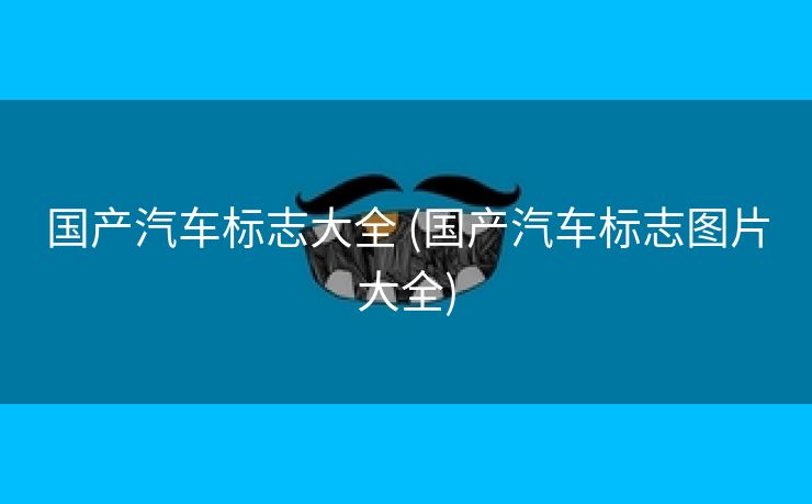 国产汽车标志大全 (国产汽车标志图片大全)