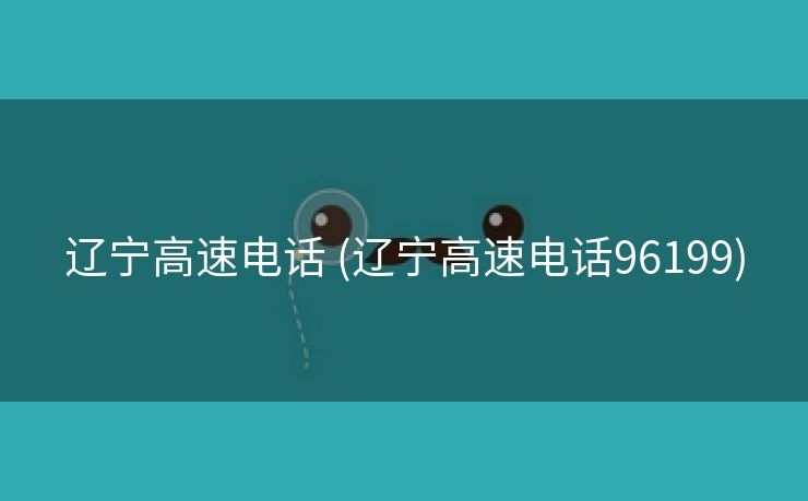 辽宁高速电话 (辽宁高速电话96199)
