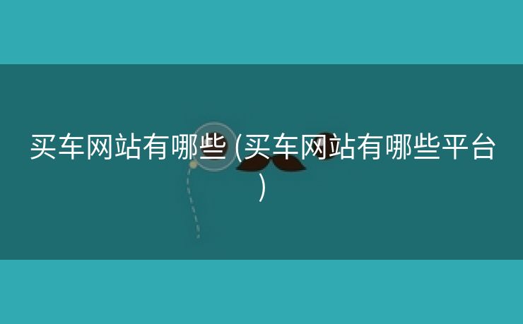 买车网站有哪些 (买车网站有哪些平台)
