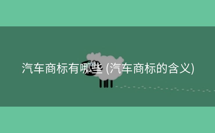 汽车商标有哪些 (汽车商标的含义)