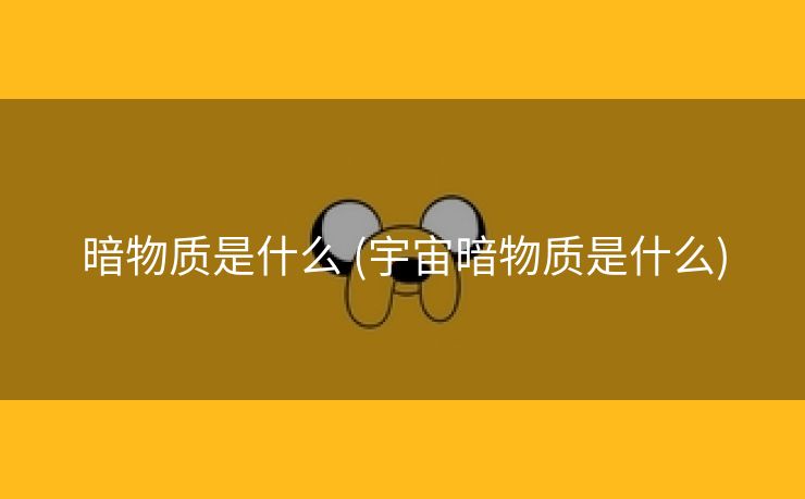 暗物质是什么 (宇宙暗物质是什么)