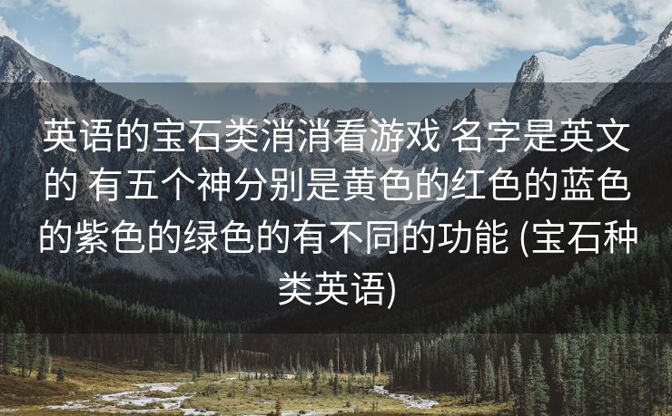 英语的宝石类消消看游戏 名字是英文的 有五个神分别是黄色的红色的蓝色的紫色的绿色的有不同的功能 (宝石种类英语)