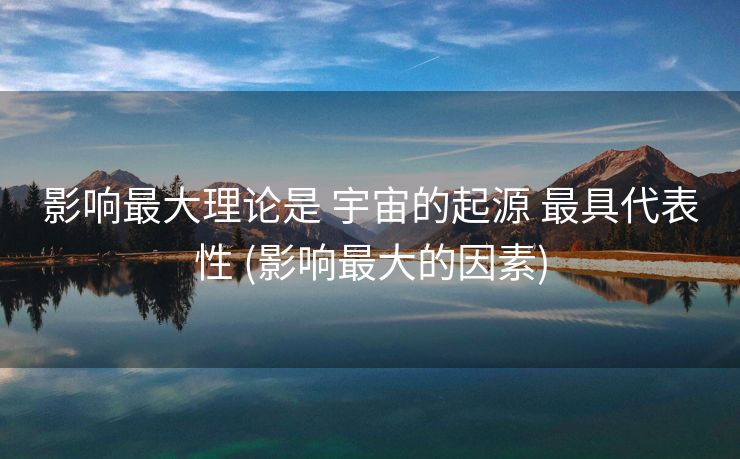 影响最大理论是 宇宙的起源 最具代表性 (影响最大的因素)