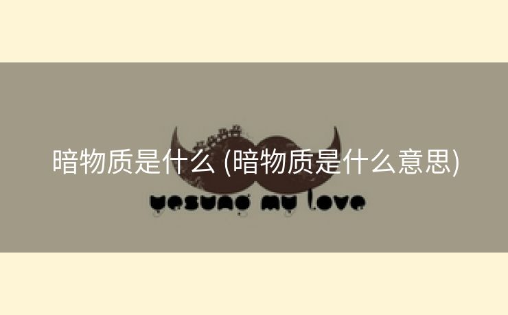 暗物质是什么 (暗物质是什么意思)