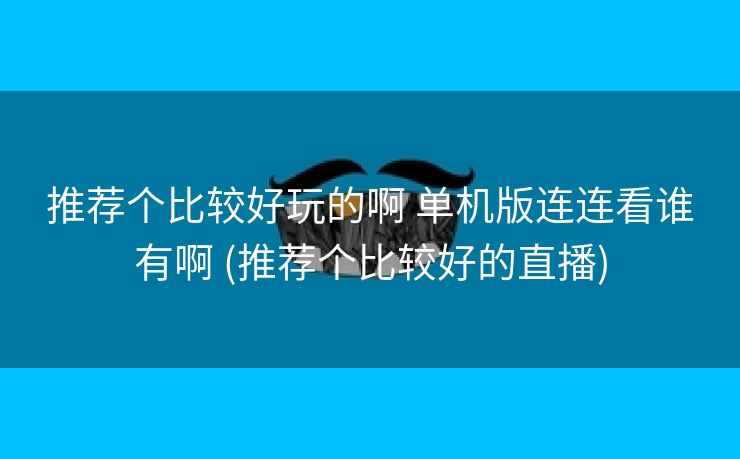 推荐个比较好玩的啊 单机版连连看谁有啊 (推荐个比较好的直播)