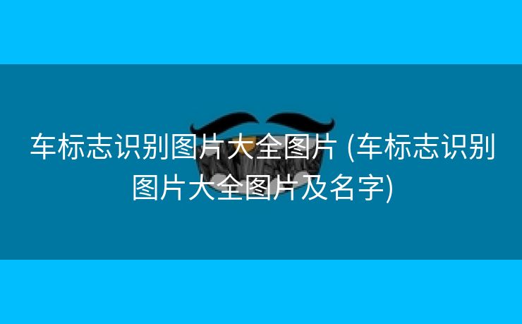 车标志识别图片大全图片 (车标志识别图片大全图片及名字)