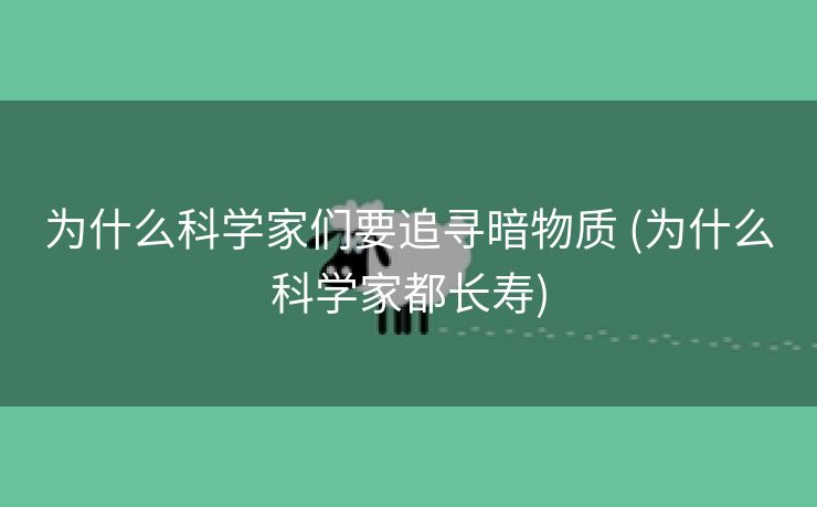 为什么科学家们要追寻暗物质 (为什么科学家都长寿)