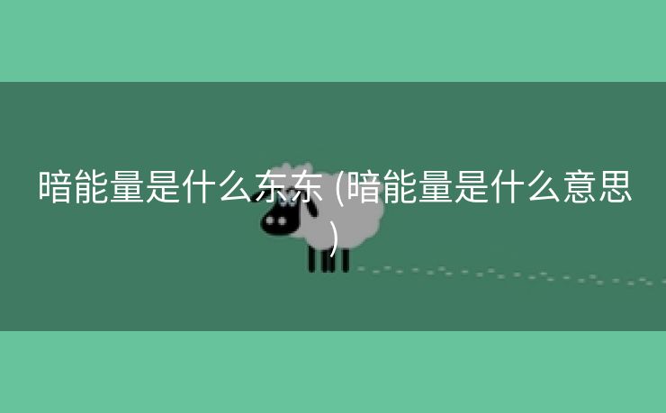 暗能量是什么东东 (暗能量是什么意思)